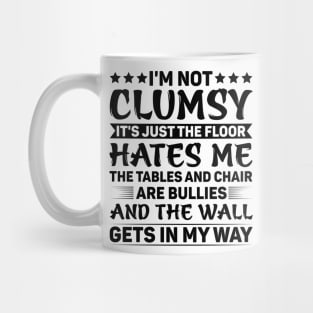 I'm Not Clumsy It's Just The Floor Hates Me The Tables And Chairs Are Bullies And The Walls Get In My Way Mug